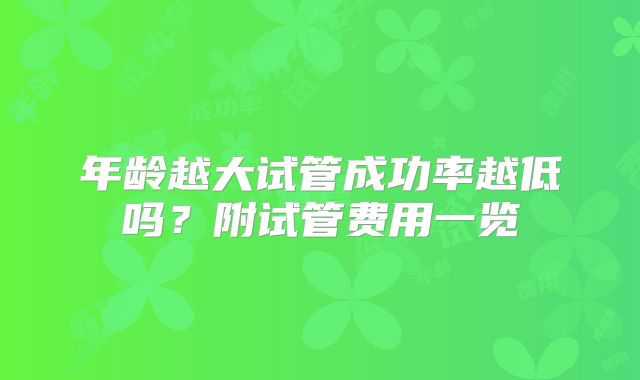 年龄越大试管成功率越低吗?附试管费用一览