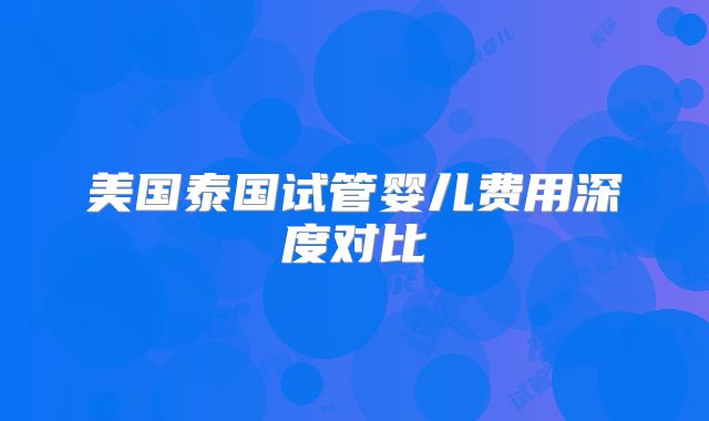 美国泰国试管婴儿费用深度对比