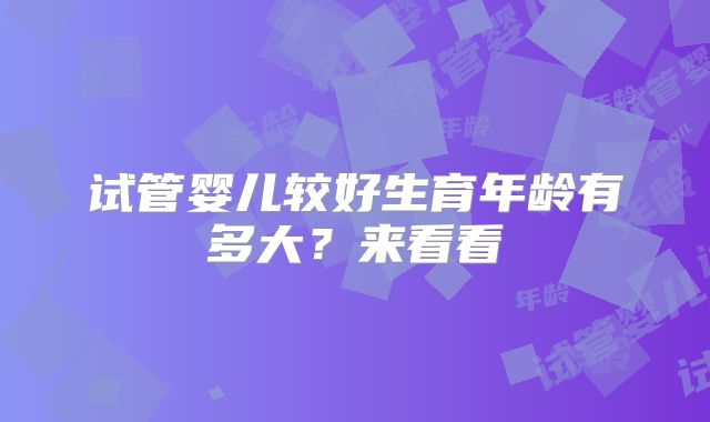 试管婴儿较好生育年龄有多大?来看看