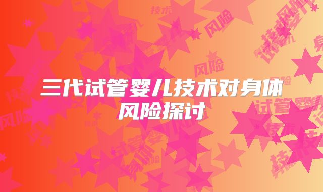 三代试管婴儿技术对身体风险探讨