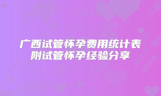 广西试管怀孕费用统计表附试管怀孕经验分享