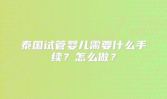 泰国试管婴儿需要什么手续?怎么做?