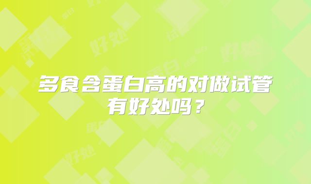 多食含蛋白高的对做试管有好处吗？