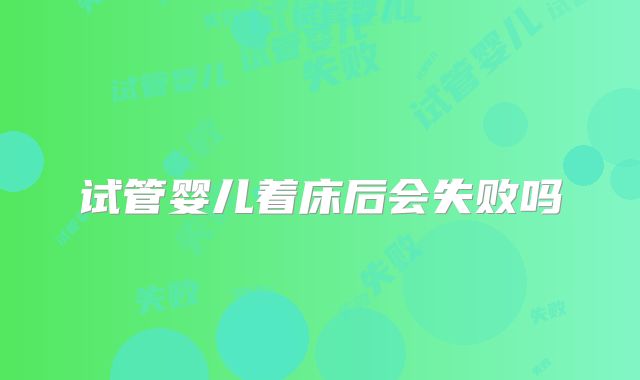 试管婴儿着床后会失败吗