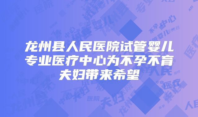龙州县人民医院试管婴儿专业医疗中心为不孕不育夫妇带来希望