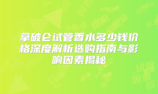 拿破仑试管香水多少钱价格深度解析选购指南与影响因素揭秘