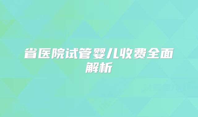 省医院试管婴儿收费全面解析