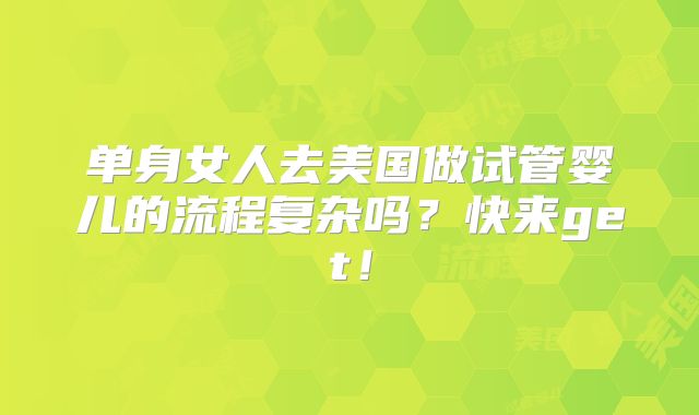 单身女人去美国做试管婴儿的流程复杂吗?快来get!