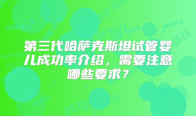 第三代哈萨克斯坦试管婴儿成功率介绍,需要注意哪些要求?
