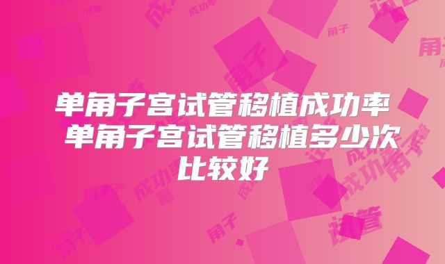 单角子宫试管移植成功率 单角子宫试管移植多少次比较好