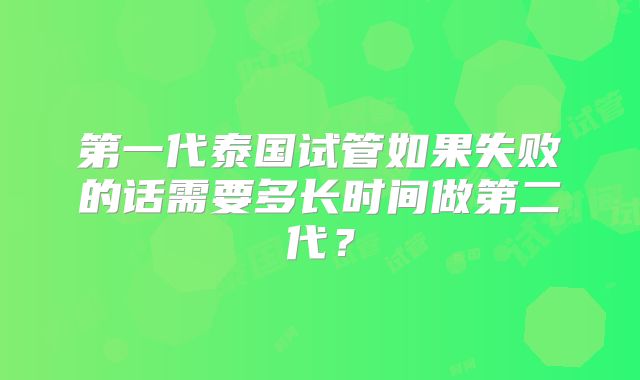 第一代泰国试管如果失败的话需要多长时间做第二代?