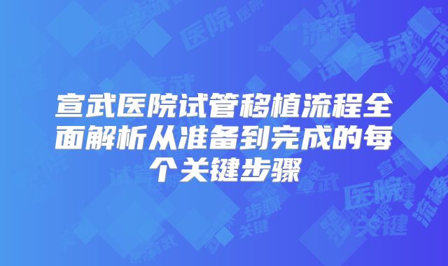 宣武医院试管移植流程全面解析从准备到完成的每个关键步骤