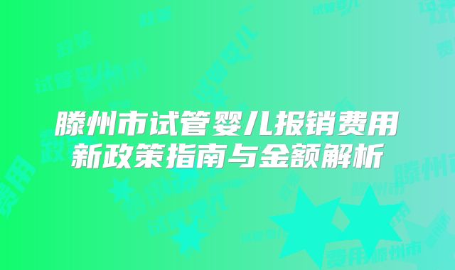 滕州市试管婴儿报销费用新政策指南与金额解析