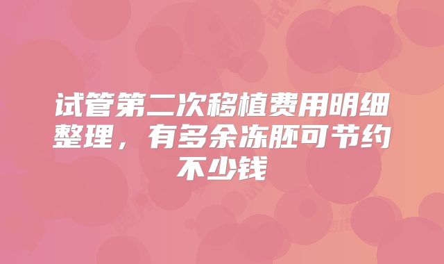 试管第二次移植费用明细整理,有多余冻胚可节约不少钱