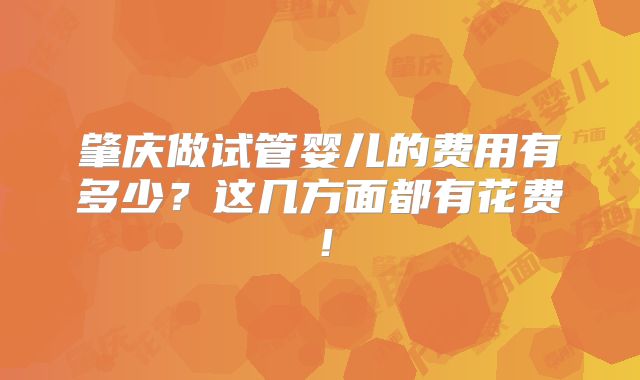 肇庆做试管婴儿的费用有多少?这几方面都有花费!