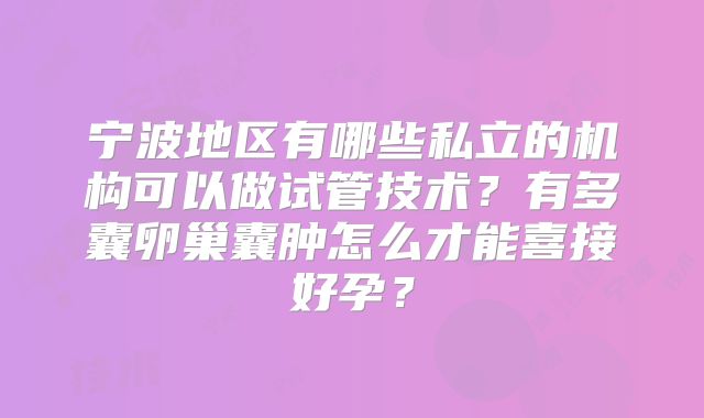 宁波地区有哪些私立的机构可以做试管技术?有多囊卵巢囊肿怎么才能喜接好孕?