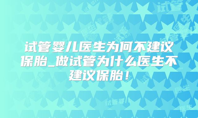 试管婴儿医生为何不建议保胎_做试管为什么医生不建议保胎!