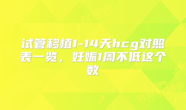 试管移植1-14天hcg对照表一览，妊娠1周不低这个数