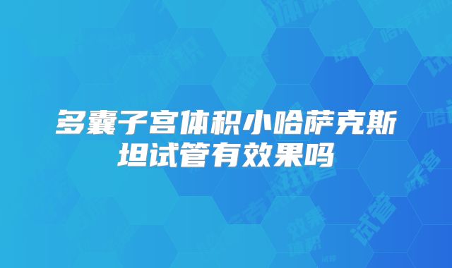多囊子宫体积小哈萨克斯坦试管有效果吗