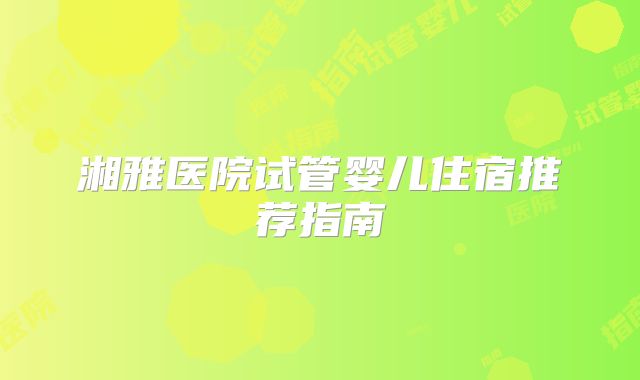 湘雅医院试管婴儿住宿推荐指南