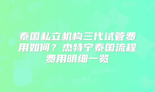 泰国私立机构三代试管费用如何?杰特宁泰国流程费用明细一览