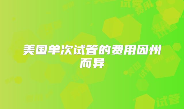 美国单次试管的费用因州而异