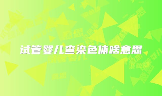 试管婴儿查染色体啥意思