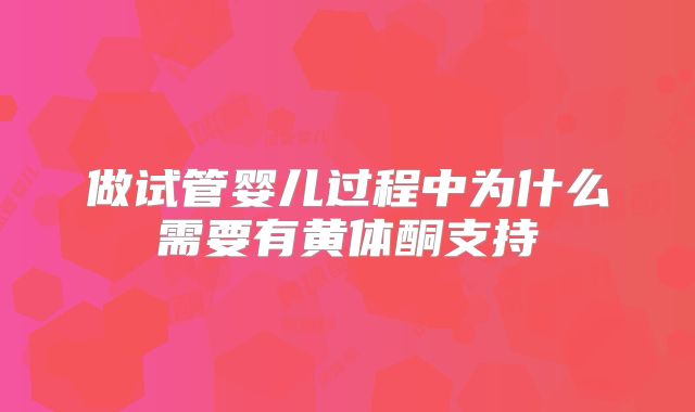 做试管婴儿过程中为什么需要有黄体酮支持