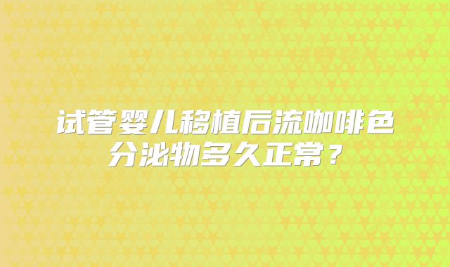 试管婴儿移植后流咖啡色分泌物多久正常？