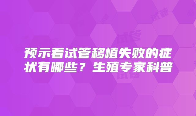 预示着试管移植失败的症状有哪些？生殖专家科普