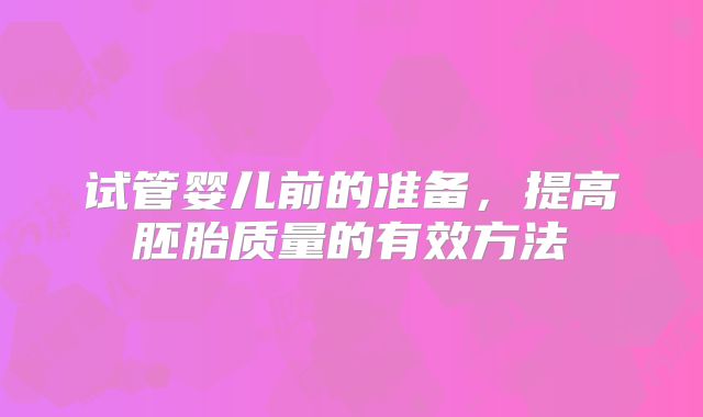 试管婴儿前的准备,提高胚胎质量的有效方法