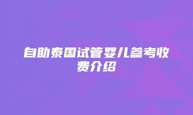 自助泰国试管婴儿参考收费介绍