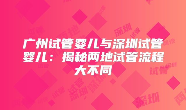 广州试管婴儿与深圳试管婴儿：揭秘两地试管流程大不同