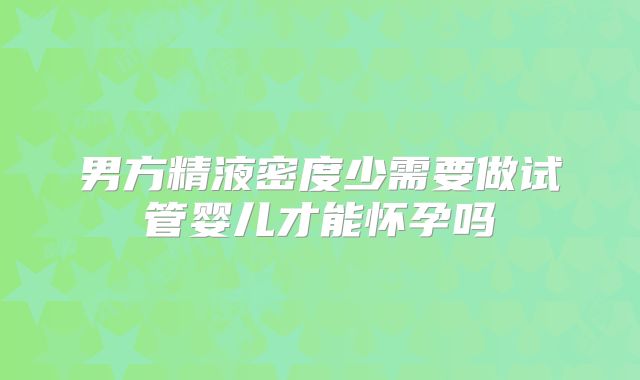 男方精液密度少需要做试管婴儿才能怀孕吗