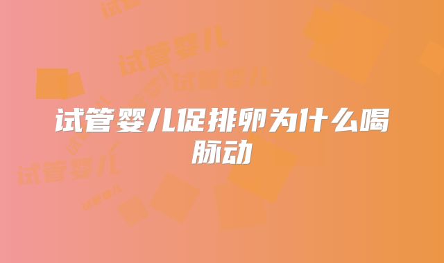 试管婴儿促排卵为什么喝脉动