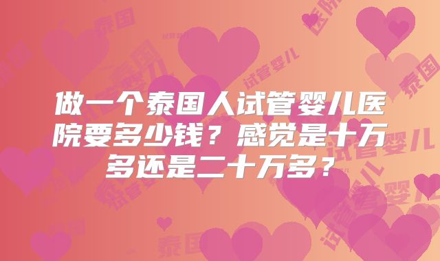 做一个泰国人试管婴儿医院要多少钱?感觉是十万多还是二十万多?