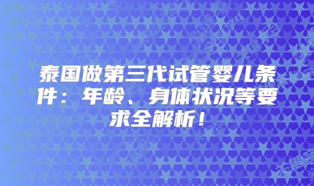 泰国做第三代试管婴儿条件:年龄、身体状况等要求全解析!