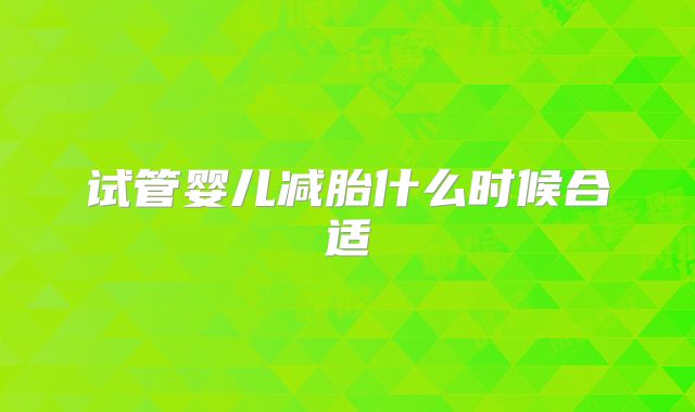 试管婴儿减胎什么时候合适