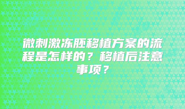 微刺激冻胚移植方案的流程是怎样的？移植后注意事项？