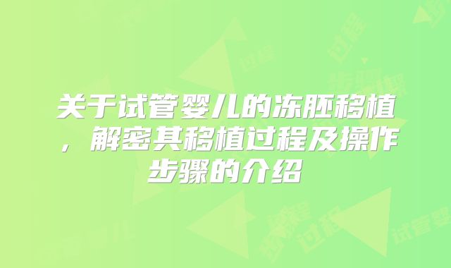 关于试管婴儿的冻胚移植,解密其移植过程及操作步骤的介绍
