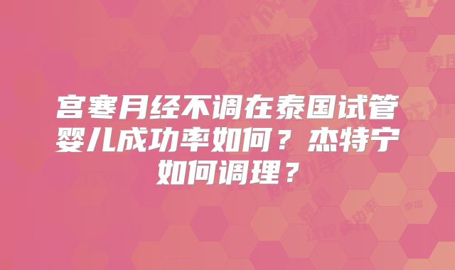 宫寒月经不调在泰国试管婴儿成功率如何?杰特宁如何调理?