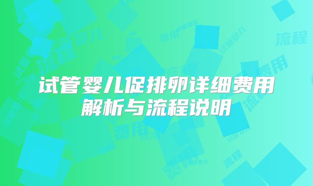 试管婴儿促排卵详细费用解析与流程说明