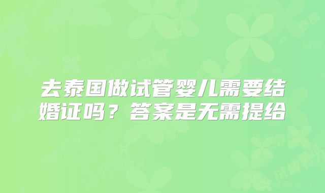 去泰国做试管婴儿需要结婚证吗?答案是无需提给