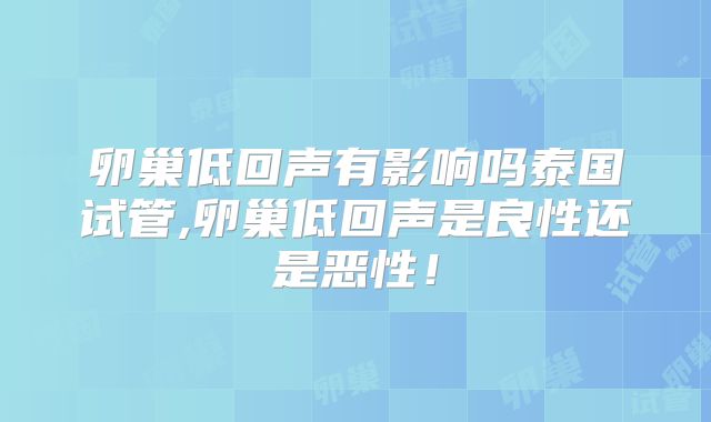 卵巢低回声有影响吗泰国试管,卵巢低回声是良性还是恶性！