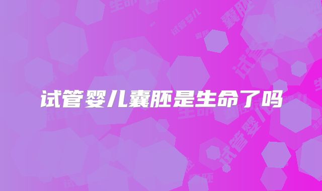 试管婴儿囊胚是生命了吗