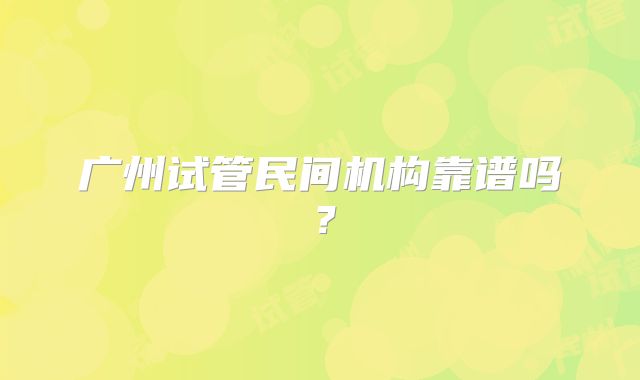 广州试管民间机构靠谱吗?