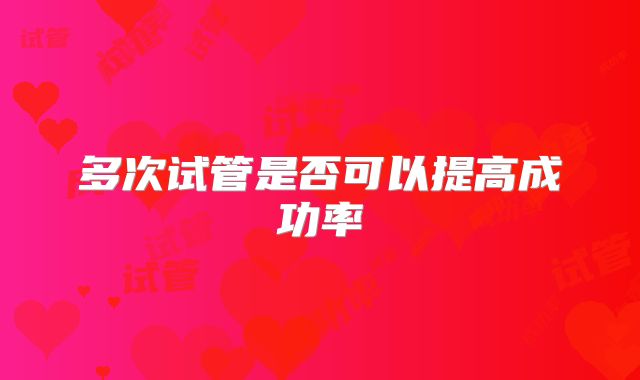 多次试管是否可以提高成功率