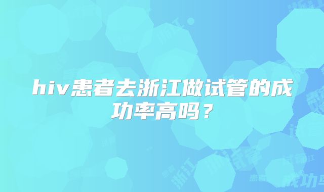 hiv患者去浙江做试管的成功率高吗？