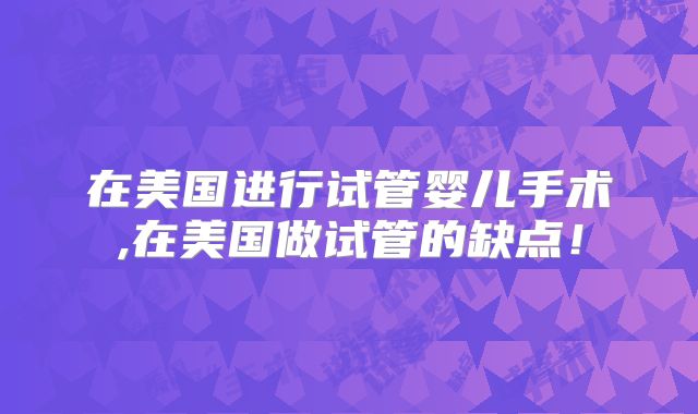 在美国进行试管婴儿手术,在美国做试管的缺点!