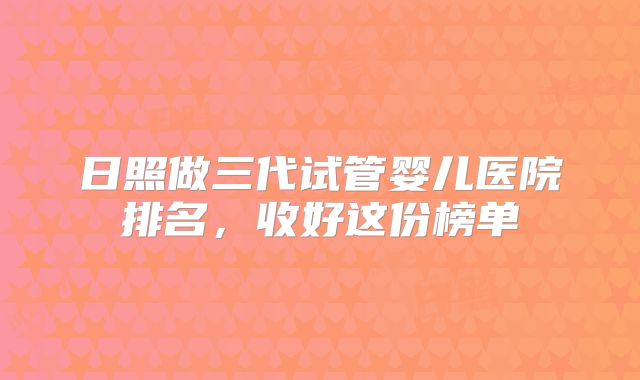 日照做三代试管婴儿医院排名,收好这份榜单